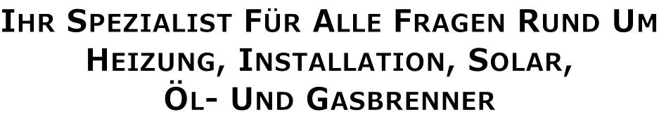 Ihr Spezialist Für Alle Fragen Rund Um Heizung, Installation, Solar, Öl- Und Gasbrenner